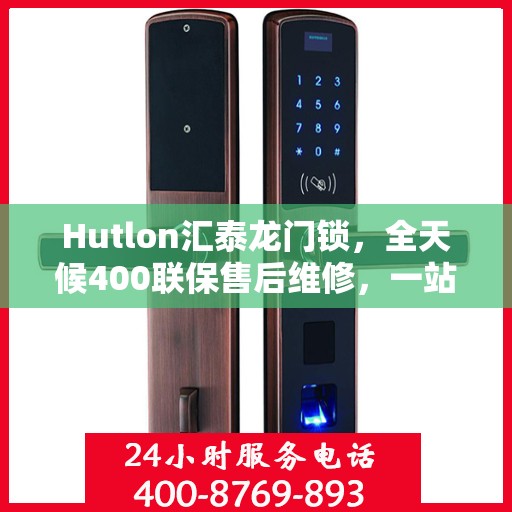 Hutlon汇泰龙门锁，全天候400联保售后维修，一站式服务电话解决您的需求
