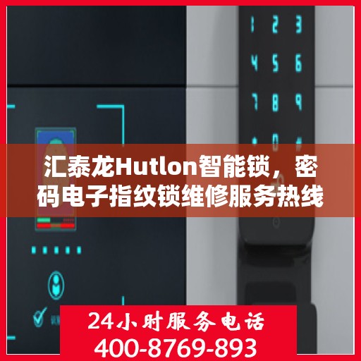 汇泰龙Hutlon智能锁，密码电子指纹锁维修服务热线