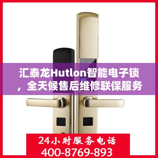 汇泰龙Hutlon智能电子锁，全天候售后维修联保服务，一键400电话全国联动支持