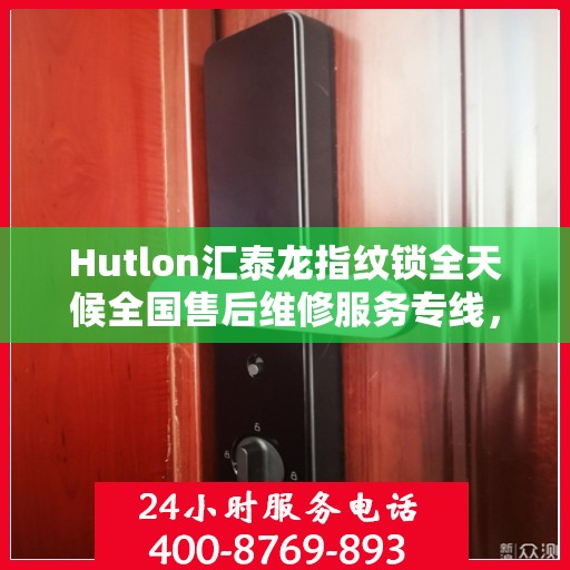 Hutlon汇泰龙指纹锁全天候全国售后维修服务专线，专业联保售后，贴心服务触手可及