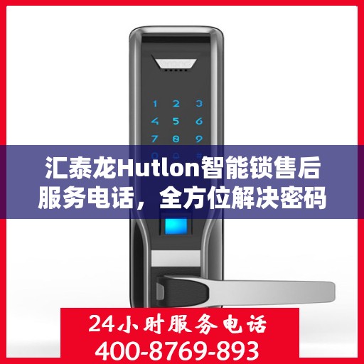 汇泰龙Hutlon智能锁售后服务电话，全方位解决密码、电子指纹问题，贴心服务保障您的安全需求