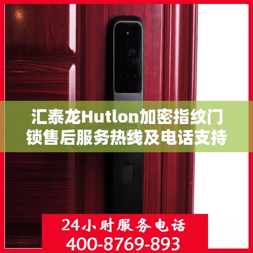 汇泰龙Hutlon加密指纹门锁售后服务热线及电话支持服务介绍