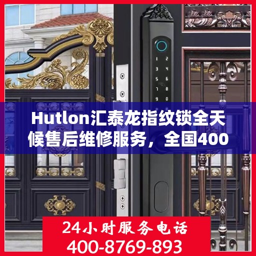 Hutlon汇泰龙指纹锁全天候售后维修服务，全国400联保，24小时热线为您解答疑难