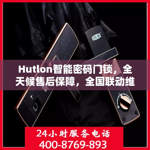 Hutlon智能密码门锁，全天候售后保障，全国联动维修服务热线开通
