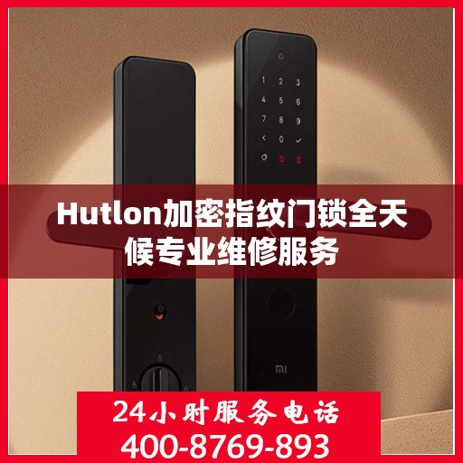 Hutlon加密指纹门锁全天候专业维修服务