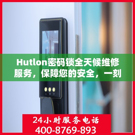 Hutlon密码锁全天候维修服务，保障您的安全，一刻不停歇