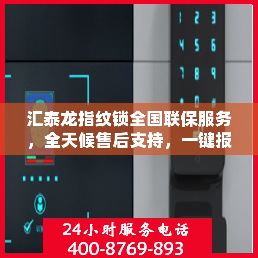 汇泰龙指纹锁全国联保服务，全天候售后支持，一键报修无忧！