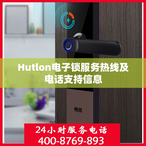 Hutlon电子锁服务热线及电话支持信息