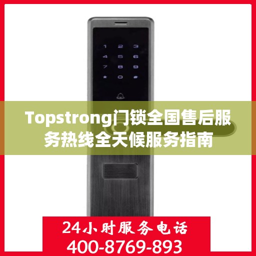 Topstrong门锁全国售后服务热线全天候服务指南