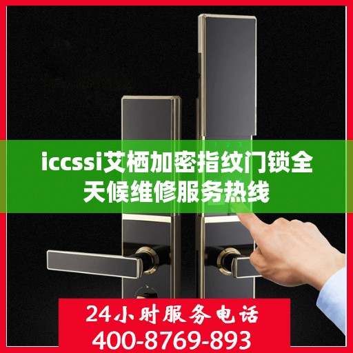 iccssi艾栖加密指纹门锁全天候维修服务热线