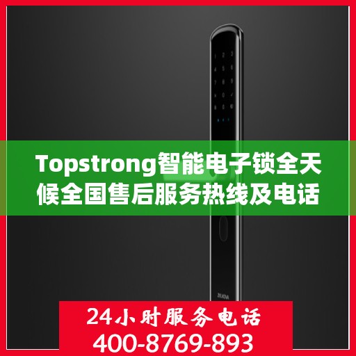 Topstrong智能电子锁全天候全国售后服务热线及电话支持标题，Topstrong智能电子锁全国售后服务热线，全天候无忧服务保障！