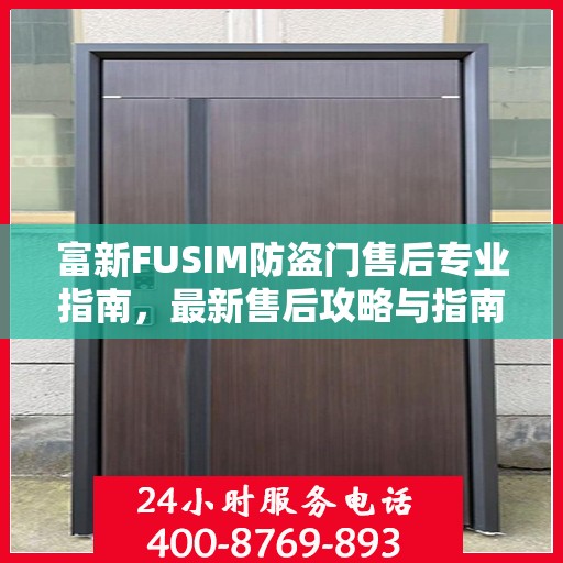 富新FUSIM防盗门售后专业指南，最新售后攻略与指南