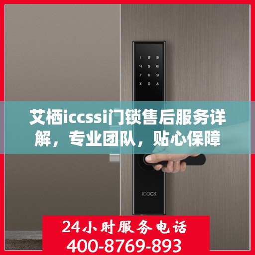 艾栖iccssi门锁售后服务详解，专业团队，贴心保障