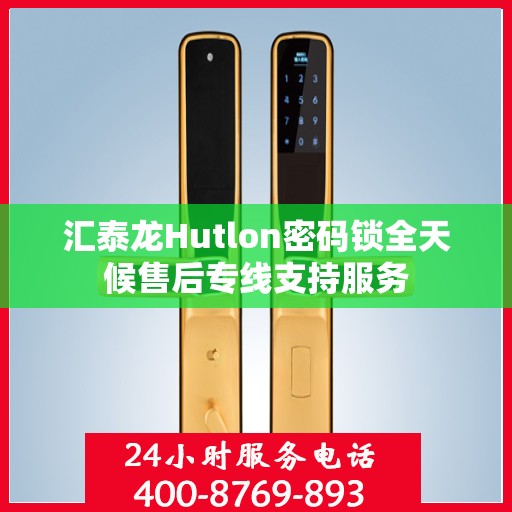 汇泰龙Hutlon密码锁全天候售后专线支持服务