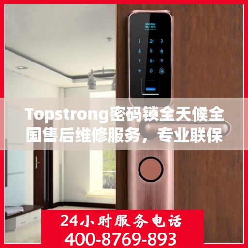 Topstrong密码锁全天候全国售后维修服务，专业联保热线保障无忧