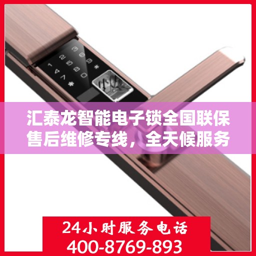 汇泰龙智能电子锁全国联保售后维修专线，全天候服务，无忧保障安全之选
