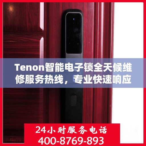 Tenon智能电子锁全天候维修服务热线，专业快速响应您的需求