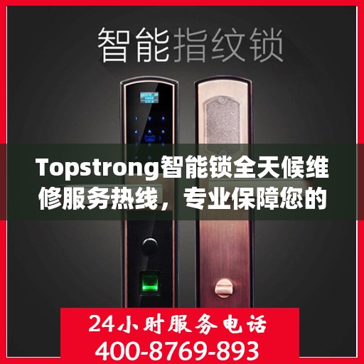 Topstrong智能锁全天候维修服务热线，专业保障您的安全锁事无忧！