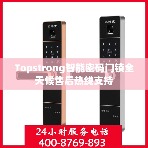 Topstrong智能密码门锁全天候售后热线支持