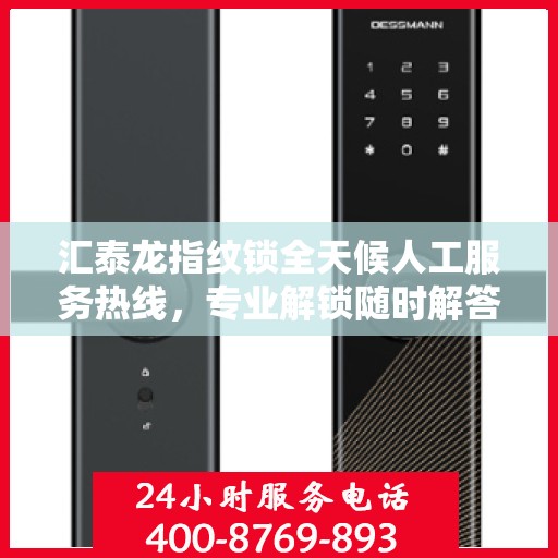 汇泰龙指纹锁全天候人工服务热线，专业解锁随时解答疑问