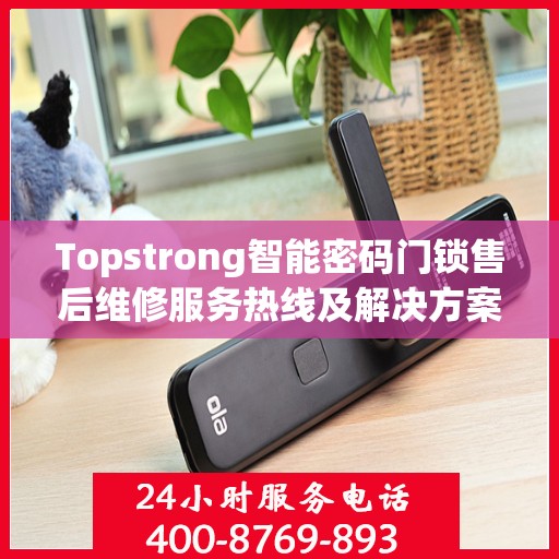 Topstrong智能密码门锁售后维修服务热线及解决方案