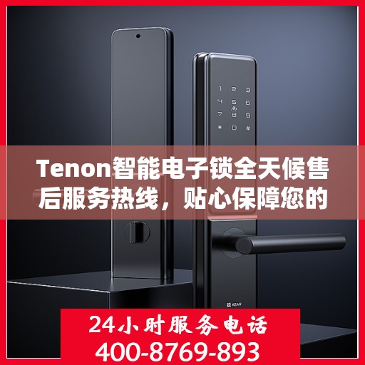 Tenon智能电子锁全天候售后服务热线，贴心保障您的安全