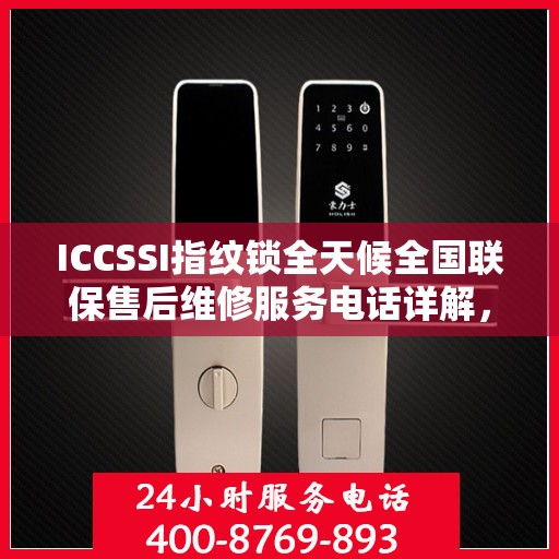 ICCSSI指纹锁全天候全国联保售后维修服务电话详解，无忧售后，贴心保障您的安全之选