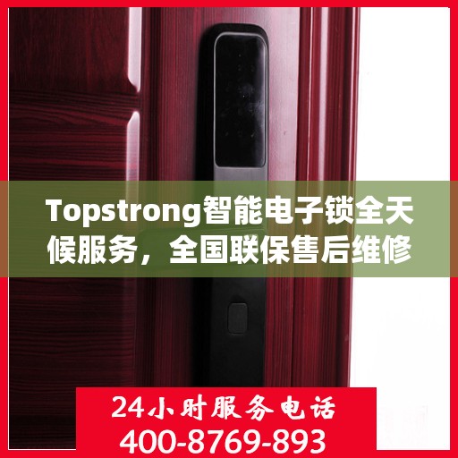 Topstrong智能电子锁全天候服务，全国联保售后维修电话，专业保障您的安全锁事无忧