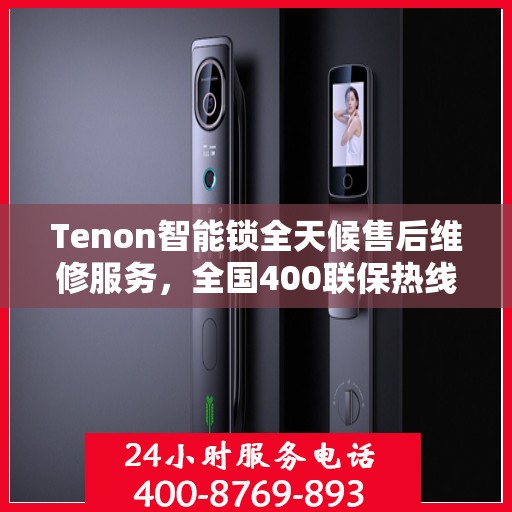 Tenon智能锁全天候售后维修服务，全国400联保热线随时响应