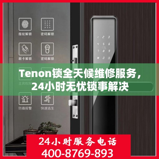 Tenon锁全天候维修服务，24小时无忧锁事解决