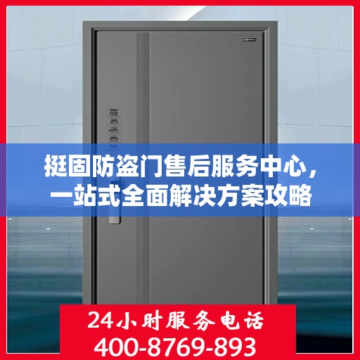 挺固防盗门售后服务中心，一站式全面解决方案攻略