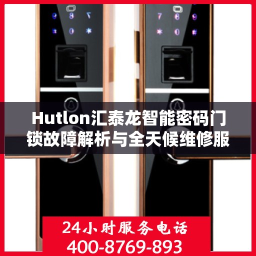 Hutlon汇泰龙智能密码门锁故障解析与全天候维修服务热线