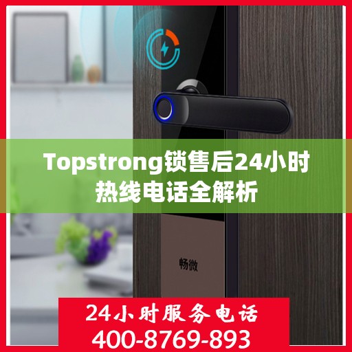 Topstrong锁售后24小时热线电话全解析