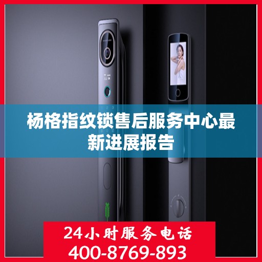 杨格指纹锁售后服务中心最新进展报告