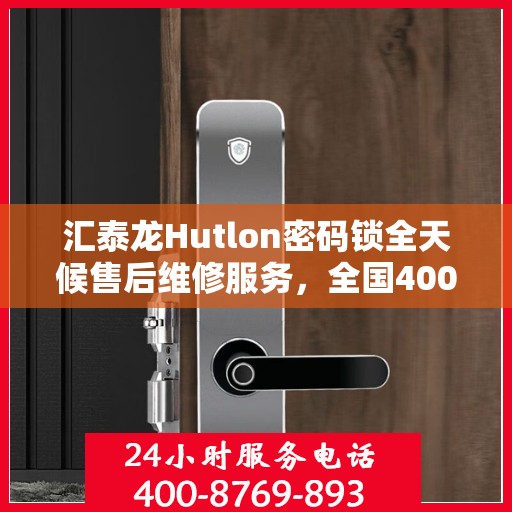 汇泰龙Hutlon密码锁全天候售后维修服务，全国400联保热线随时响应