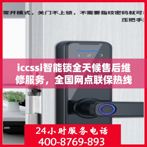 iccssi智能锁全天候售后维修服务，全国网点联保热线一键接通