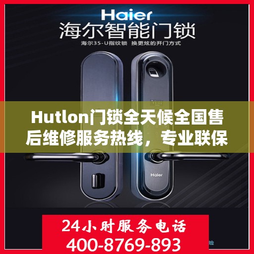 Hutlon门锁全天候全国售后维修服务热线，专业联保售后无忧