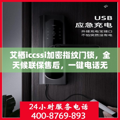 艾栖iccssi加密指纹门锁，全天候联保售后，一键电话无忧维修服务