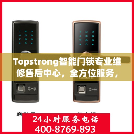 Topstrong智能门锁专业维修售后中心，全方位服务，保障您的安全锁事无忧