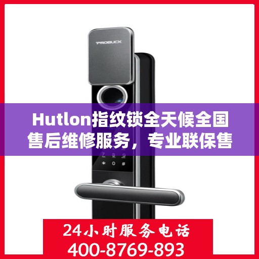 Hutlon指纹锁全天候全国售后维修服务，专业联保售后专线保障客户无忧体验