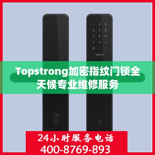 Topstrong加密指纹门锁全天候专业维修服务