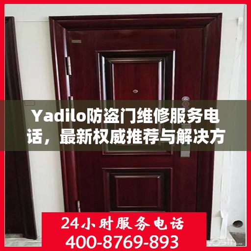 Yadilo防盗门维修服务电话，最新权威推荐与解决方案