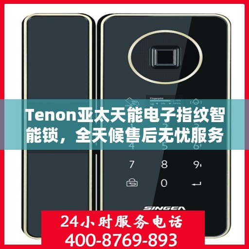 Tenon亚太天能电子指纹智能锁，全天候售后无忧服务