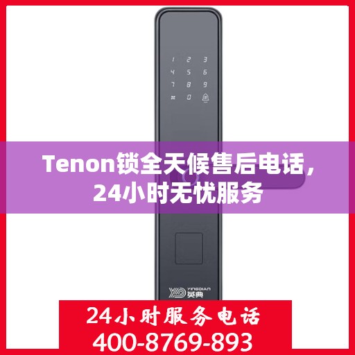 Tenon锁全天候售后电话，24小时无忧服务