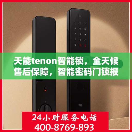 天能tenon智能锁，全天候售后保障，智能密码门锁报修热线400服务指南
