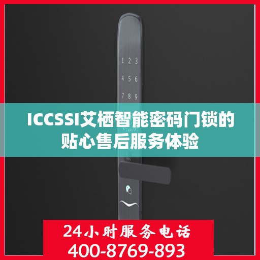 ICCSSI艾栖智能密码门锁的贴心售后服务体验