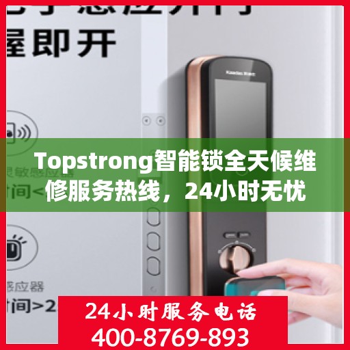 Topstrong智能锁全天候维修服务热线，24小时无忧保障您的安全锁事无忧
