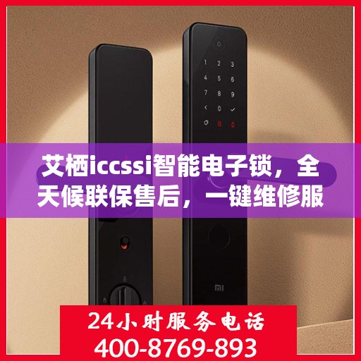 艾栖iccssi智能电子锁，全天候联保售后，一键维修服务电话随时为您解答