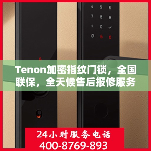 Tenon加密指纹门锁，全国联保，全天候售后报修服务热线400开通