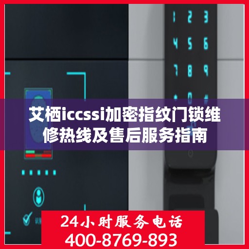 艾栖iccssi加密指纹门锁维修热线及售后服务指南
